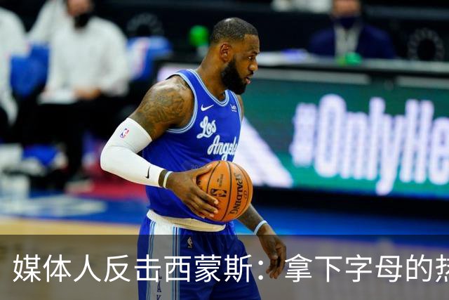 媒体人反击西蒙斯：拿下字母的热火绝非休赛期最大输家 绿军才是