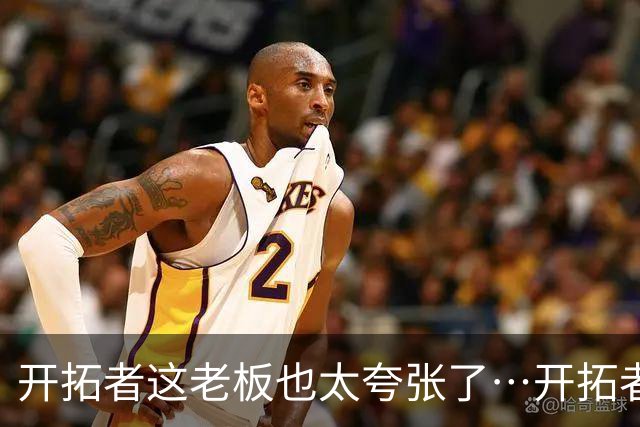 开拓者这老板也太夸张了…开拓者官方解说因续约报价分歧离队