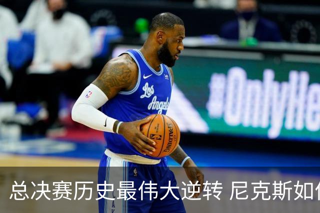 总决赛历史最伟大逆转 尼克斯如何让奇迹发生？
