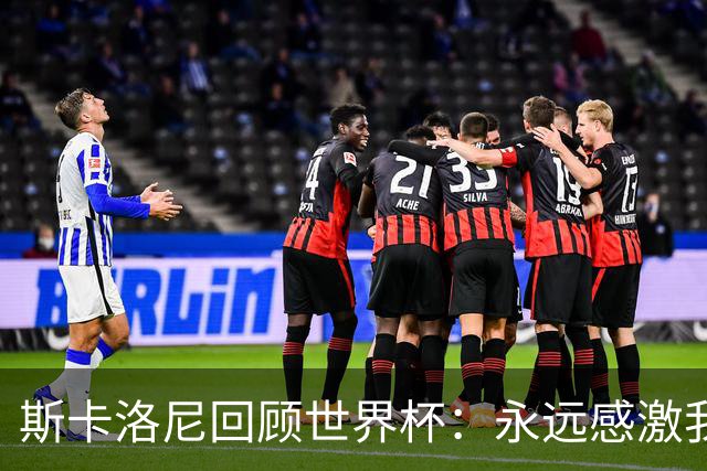 斯卡洛尼回顾世界杯：永远感激我的教练组、球员们以及工作人员