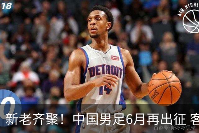 新老齐聚！中国男足6月再出征 客战新加坡主场对阵泰国