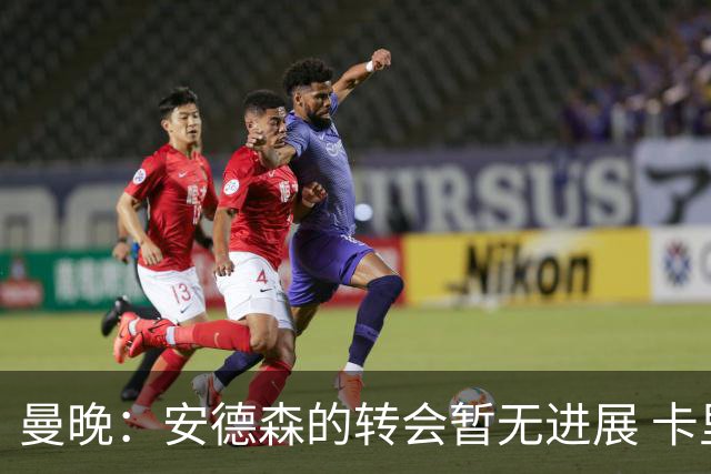 曼晚：安德森的转会暂无进展 卡里克在引援上有建议权但无决定权