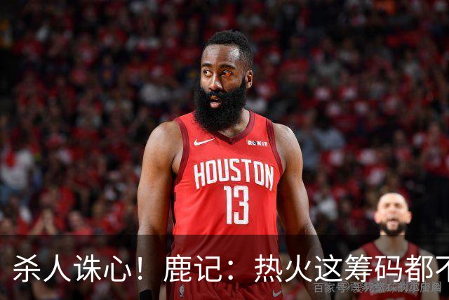 杀人诛心！鹿记：热火这筹码都不够换利拉德的 更何况是字母哥？