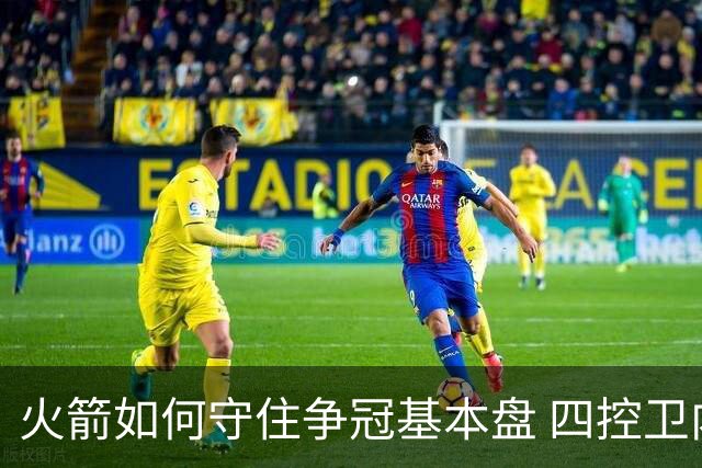 火箭如何守住争冠基本盘 四控卫内卷直指核心困境？
