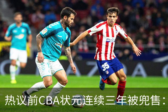 热议前CBA状元连续三年被兜售：被租借至辽宁合同期内成最大阻力