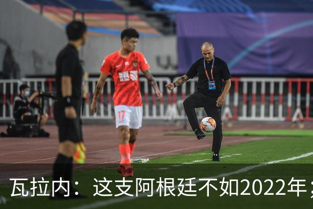 瓦拉内：这支阿根廷不如2022年；西班牙给我最深的印象是稳定