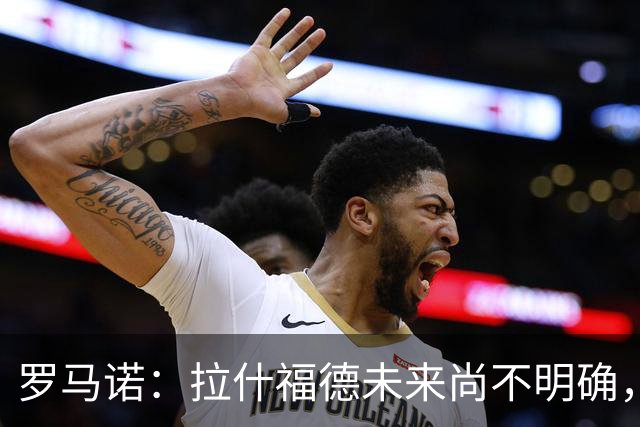 罗马诺：拉什福德未来尚不明确，曼联未推进引进伊斯梅拉·萨尔