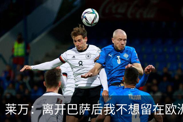 莱万：离开巴萨后我不想留在欧洲；世界杯还不是最强的亚马尔