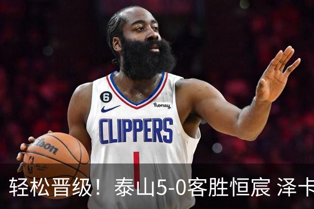 轻松晋级！泰山5-0客胜恒宸 泽卡戴帽陈蒲破门王大雷献助攻