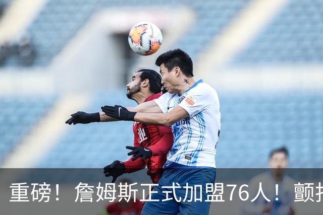 重磅！詹姆斯正式加盟76人！颤抖吧，NBA...