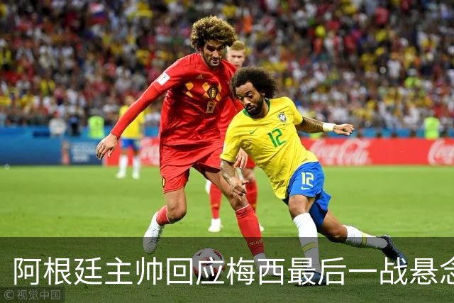 阿根廷主帅回应梅西最后一战悬念：他总让我们惊奇