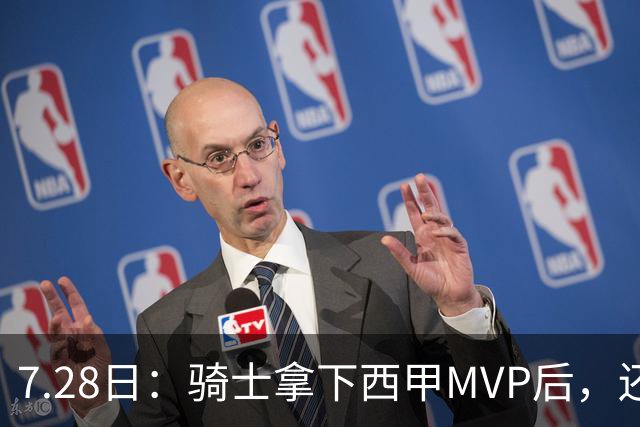 7.28日：骑士拿下西甲MVP后，还瞄准顶级3D，哈登喜迎强力帮手抗衡76人
